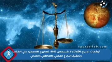توقعات الأبراج الثلاثاء 6 أغسطس 2025: نصائح للسيطرة على الغضب وتحقيق النجاح المهني والعاطفي والصحي